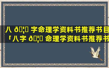 八 🦅 字命理学资料书推荐书目「八字 🦊 命理学资料书推荐书目有哪些」